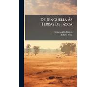 De Benguella Ás Terras De Iácca: Descripção De Uma Viagem Na Africa Central E Occidental. Comprehendendo Narrações, Aventuras, E Estudos Importantes ... Cu-Anza E Cu-Ango, E De Grande Parte Do ...