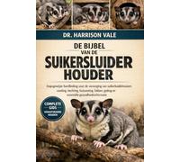 DE BIJBEL VAN DE SUIKERSLUIDERHOUDER: Stapsgewijze handleiding voor de verzorging van suikerbuidelmuizen: voeding, hechting, huisvesting, fokken, gedrag en essentiële gezondheidsinformatie