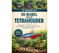 DE BIJBEL VAN DE TETRAHOUDER: Beginnersgids voor het houden van tetra's: aquariuminrichting, groepsgedrag, voeding, voortplanting en ideale wateromstandigheden