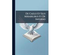 De Caelo Et Ejus Mirabilibus Et De Inferno: Ex Audits Et Visis