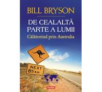 De cealalta parte a lumii. Calatorind prin Australia - Bill Bryson, Editie in limba romana