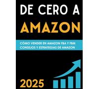 De Cero a Amazon ¿Cómo hacer negocios con éxito en Amazon?: Vender en Amazon FBA y FBM, Guía Definitiva para Principiantes