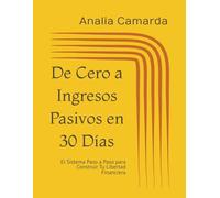 De Cero a Ingresos Pasivos en 30 Días: El Sistema Paso a Paso para Construir Tu Libertad Financiera
