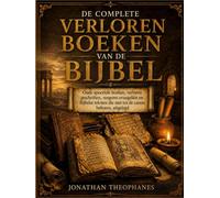 De Complete Verloren Boeken Van de Bijbel: Oude apocriefe boeken, verloren geschriften, vergeten evangeliën en Bijbelse teksten die niet tot de canon behoren, uitgelegd