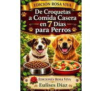 De Croquetas a Comida Casera en 7 Días para Perros: Guía práctica para realizar una transición segura, gradual y sin complicaciones hacia una alimentación natural para perros (Biblioteca Rosa Viva)