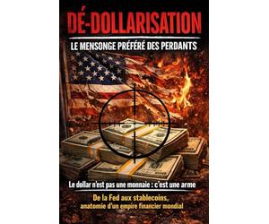 Dé-Dollarisation : le Mensonge Préféré des Perdants: Le dollar n’est pas une monnaie : c’est une arme