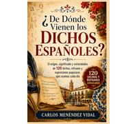¿De Dónde Vienen los Dichos Españoles?: El origen, significado y curiosidades de 120 dichos, refranes y expresiones populares que usamos cada día.