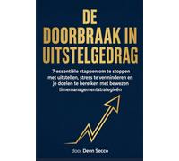 De doorbraak in uitstelgedrag: 7 essentiële stappen om te stoppen met uitstellen, stress te verminderen en je doelen te bereiken met bewezen timemanagementstrategieën