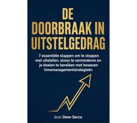 De doorbraak in uitstelgedrag: 7 essentiële stappen om te stoppen met uitstellen, stress te verminderen en je doelen te bereiken met bewezen timemanagementstrategieën