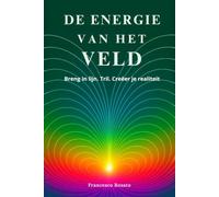 De Energie van het Veld: Breng in lijn. Tril. Creëer je Realiteit
