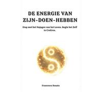 De Energie van Zijn-Doen-Hebben: Stop met het Najagen van het Leven. Begin het Zelf te Creëren
