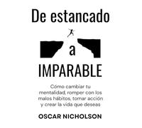 De estancado a Imparable: Cómo cambiar tu mentalidad, romper con los malos hábitos, tomar acción y crear la vida que deseas.