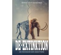 De-Extinktion - Die Rückkehr der Urzeittiere: Vom Mammut zum Beutelwolf - Chancen und Risiken der Wiederbelebung ausgestorbener Arten