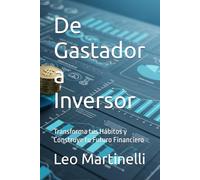 De Gastador a Inversor: Transforma tus Hábitos y Construye tu Futuro Financiero