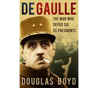 De Gaulle: The Man Who Defied Six US Presidents