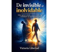 De invisible a inolvidable: Cómo superar la timidez, vencer el miedo social y comunicarte con seguridad paso a paso