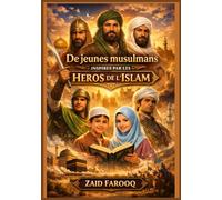 De jeunes musulmans inspirés par les héros de l'islam: Leçons pratiques et conseils moraux pour la jeunesse musulmane d’aujourd’hui (Série islamique Zaid Farooq)