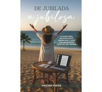 De jubilada a jubilosa: Claves para reinventarte, disfrutar y vivir con propósito después del retiro.