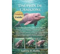 DE L’AMAZONE DAUPHIN: Une exploration approfondie et responsable du dauphin de l’Amazone : son intelligence, sa vie façonnée par le fleuve, son ... auxquels il fait face et le respect à lon