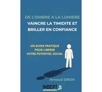 DE L’OMBRE A LA LUMIERE: VAINCRE LA TIMIDITE ET BRILLER EN CONFIANCE: UN GUIDE PRATIQUE POUR LIBERER VOTRE POTENTIEL SOCIAL