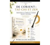 De l’Orient : Tai Chi et Zen: Préparer le corps et l’esprit avant l’action : un manuel de vie, d’art et de présence
