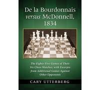 De La Bourdonnais Versus McDonnell, 1834: The Eighty-Five Games of Their Six Chess Matches, with Excerpts from Additional Games Against Other Opponents