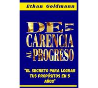 DE LA CARENCIA AL PROGRESO El Secreto Para Alcanzar Tu Propósito Financiero en 5 Años: Si buscas un método hacia la libertad financiera, esta guia te ayudara a cambiar esa precariedad a una estabilid