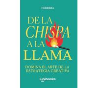 De la Chispa a la Llama. El Arte de la Estrategia Creativa en Publicidad y Marketing: Cómo transformar ideas en campañas memorables con técnicas, casos reales y herramientas prácticas