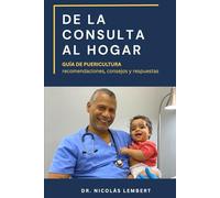 DE LA CONSULTA AL HOGAR: Guía de Puericultura: Recomendaciones, consejos y respuestas (Creciendo Juntos: Guías para Padres)