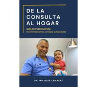 DE LA CONSULTA AL HOGAR: Guía de Puericultura: Recomendaciones, consejos y respuestas (Creciendo Juntos: Guías para Padres)