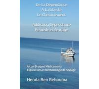 De La Dépendance A La Liberté Le Cheminement Addiction Dépendance Remède et Sevrage: Alcool Drogues Médicaments Explications et Méthodologie de Sevrage