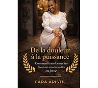 De la douleur a la puissance: Comment transformer tes blessures en force,reprendre le controle de ta vie et devenir la femme que tu étais destinée a etre .