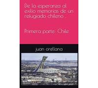 De la esperanza al exilio memorias de un refugiado chileno . Primera parte: Chile