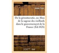 de la Gérontocratie, Ou Abus de la Sagesse Des Vieillards Dans Le Gouvernement de la France (Histoire)