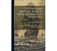 De La Guerre Maritime Avant Et Depuis Les Nouvelles Inventions: Attaque Et Défense Des Côtes Et Des Ports: Guerre Du Large: Étude Historique Et Stratégique...
