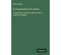 De la gymnastique des anciens: Comparée avec celle des modernes, sous le rapport de l'hygiène