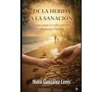 De la Herida a la Sanación: Guía práctica para sanar el niño interior y transformar tu historia personal