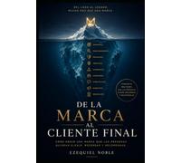 DE LA MARCA AL CLIENTE FINAL: Cómo crear una marca que las personas quieran elegir, recordar y recomendar.