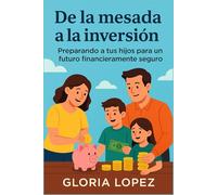 De la mesada a la inversión: Preparando a tus hijos para un futuro financieramente seguro: Cómo formar hábitos financieros saludables desde la infancia