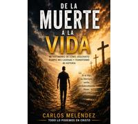 De la Muerte a la Vida: Mi testimonio de cómo Jesucristo rompió mis cadenas y transformó mi historia