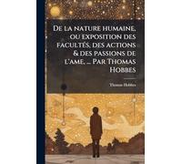 De la nature humaine, ou exposition des facultés, des actions & des passions de l'ame, ... Par Thomas Hobbes