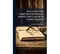 De La PiÃ(c)tÃ(c) Des ChrÃ(c)tiens Envers Les Morts, Par Claude De Sainte Marthe