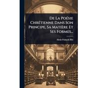 De La Poésie Chrétienne Dans Son Principe, Sa Matière Et Ses Formes...