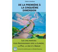 DE LA PREMIÈRE À LA CINQUIÈME DIMENSION: Les cinq marches pour ascensionner vers la Lumière, la Paix, la Joie et l'Amour