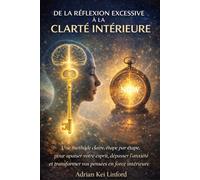 De la réflexion excessive à la clarté intérieure: Une méthode claire, étape par étape, pour apaiser votre esprit, dépasser l’anxiété et transformer vos pensées en force intérieure