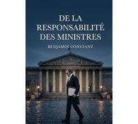 De la responsabilité des ministres: Une analyse de la responsabilité ministérielle explorant ses limites et son rôle dans une monarchie constitutionnelle.