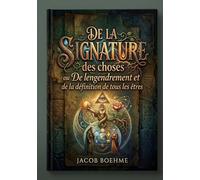 De la signature des choses ou De l'engendrement et de la définition de tous les êtres: Un traité révélant l'engendrement et la définition de tous les ... les principes de la Nature et de l'Esprit.