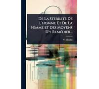 De La SterilitÃ(c) De L'homme Et De La Femme Et Des Moyens D'y RemÃ(c)dier...