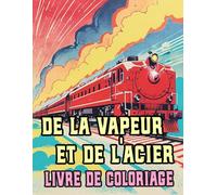 De La Vapeur Et De L'acier Livre De Coloriage: Pages A Colorier De Célèbres Trains Anciens Locomotives Classiques Fret Ferroviaires Historiques Vieux ... | Enfant Adulte Ado Senior (Les Trains)