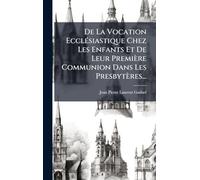 De La Vocation Ecclésiastique Chez Les Enfants Et De Leur Première Communion Dans Les Presbytères...
